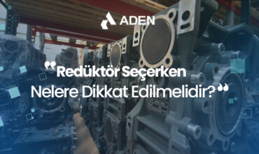 Redüktör Seçerken Nelere Dikkat Edilmelidir